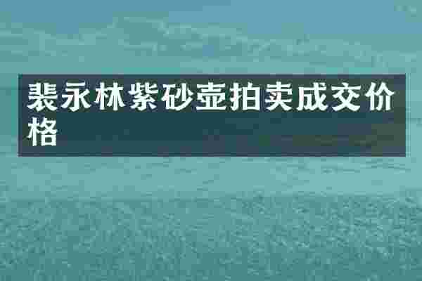 裴永林紫砂壶拍卖成交价格