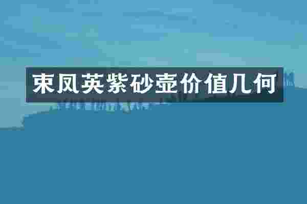 束凤英紫砂壶价值几何