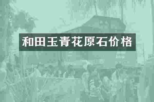 和田玉青花原石价格