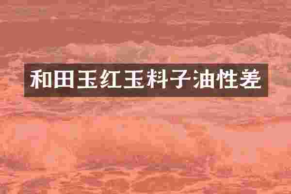 和田玉红玉料子油性差