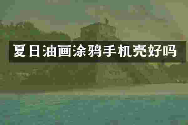 夏日油画涂鸦手机壳好吗