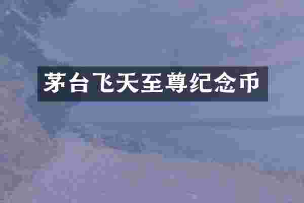 茅台飞天至尊纪念币