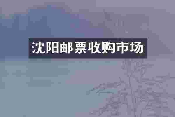 沈阳邮票收购市场
