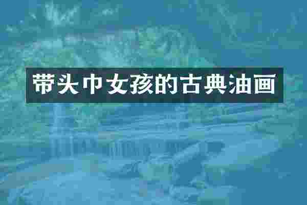 带头巾女孩的古典油画