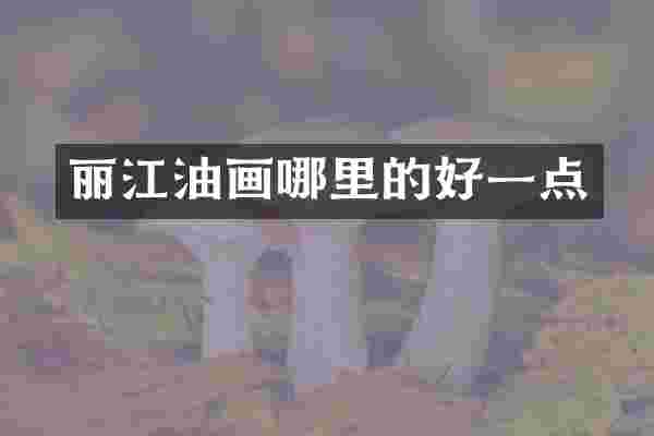 丽江油画哪里的好一点