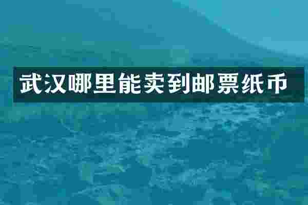 武汉哪里能卖到邮票纸币