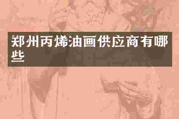 郑州丙烯油画供应商有哪些