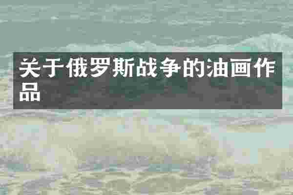 关于俄罗斯战争的油画作品