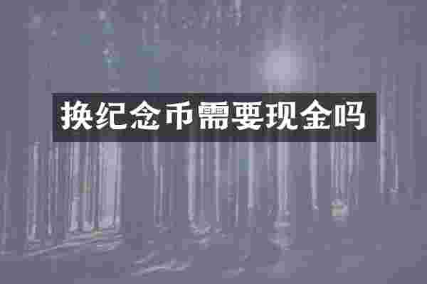 换纪念币需要现金吗