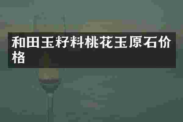 和田玉籽料桃花玉原石价格