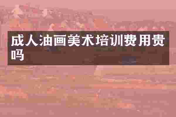 成人油画美术培训费用贵吗