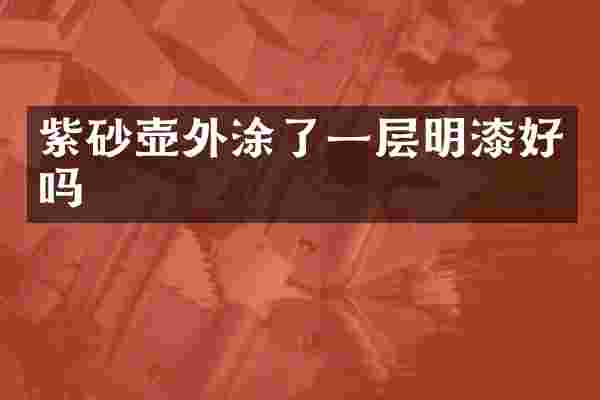 紫砂壶外涂了一层明漆好吗