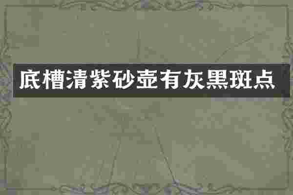 底槽清紫砂壶有灰黑斑点