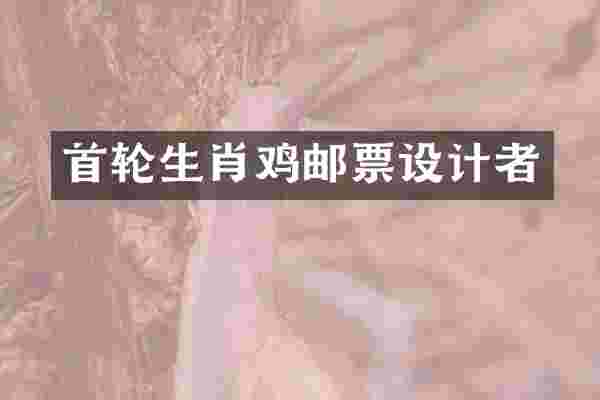 首轮生肖鸡邮票设计者