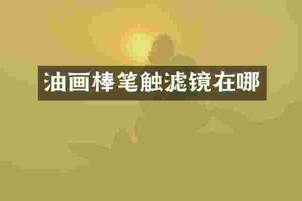 油画棒笔触滤镜在哪
