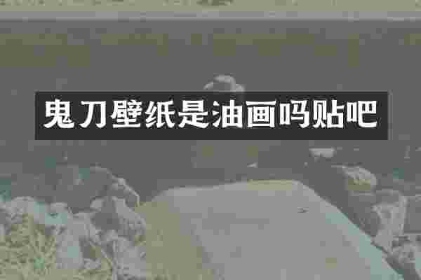 鬼刀壁纸是油画吗贴吧