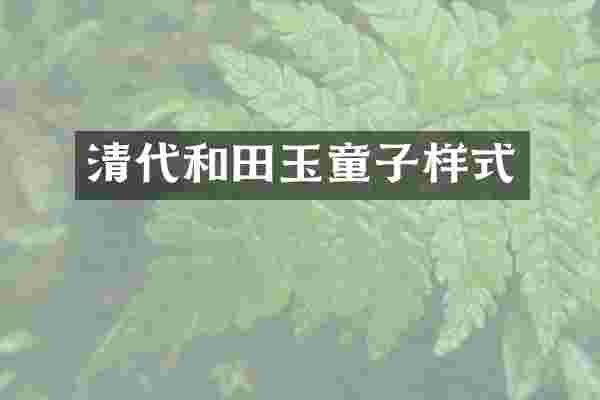 清代和田玉童子样式