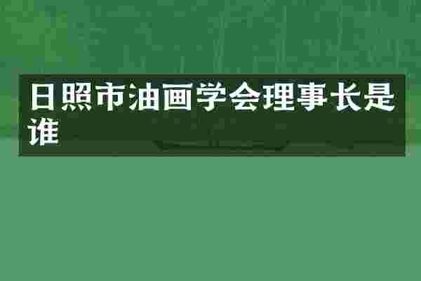 日照市油画学会理事长是谁