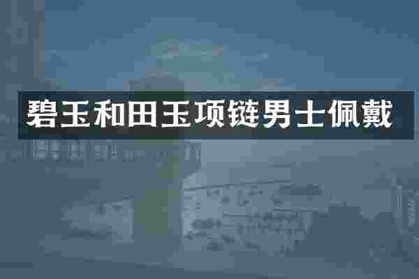 碧玉和田玉项链男士佩戴