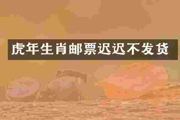 虎年生肖邮票迟迟不发货