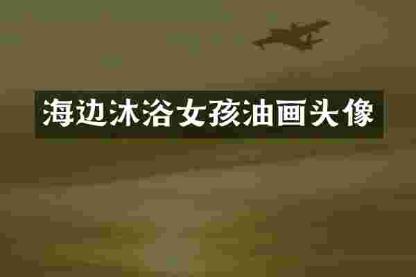 海边沐浴女孩油画头像