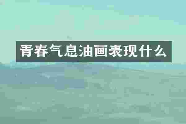 青春气息油画表现什么