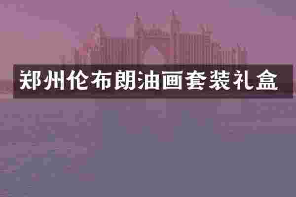郑州伦布朗油画套装礼盒