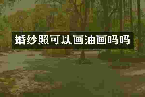 婚纱照可以画油画吗吗