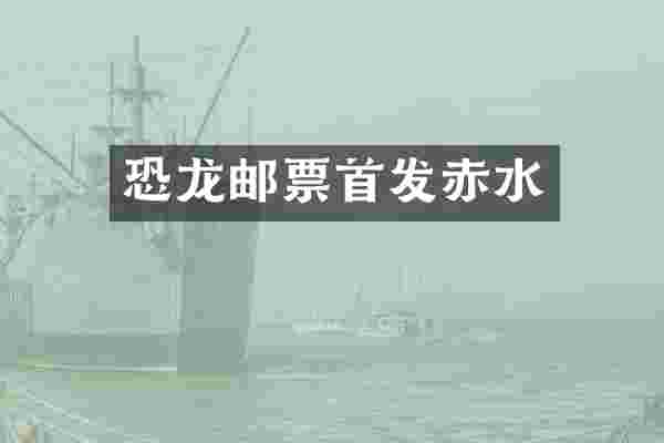 恐龙邮票首发赤水
