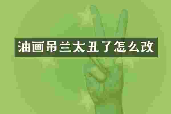 油画吊兰太丑了怎么改