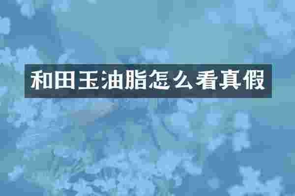 和田玉油脂怎么看真假