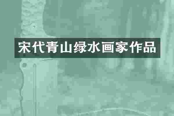 宋代青山绿水画家作品