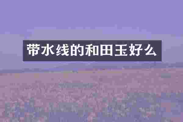 带水线的和田玉好么