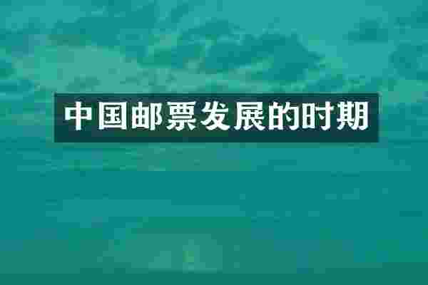 中国邮票发展的时期