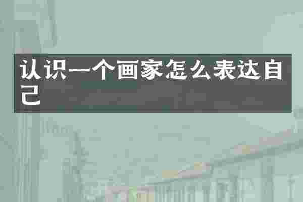 认识一个画家怎么表达自己