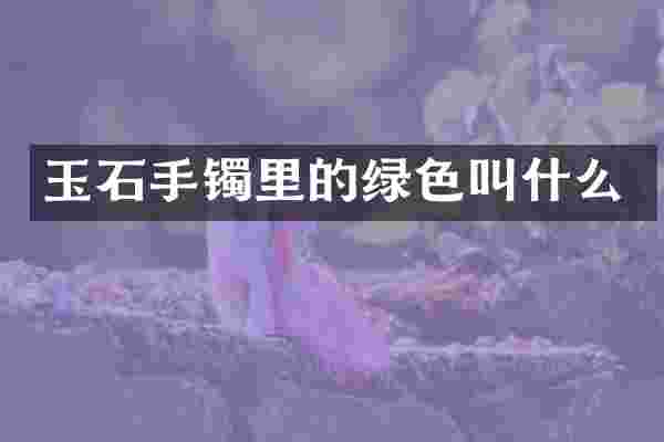 玉石手镯里的绿色叫什么