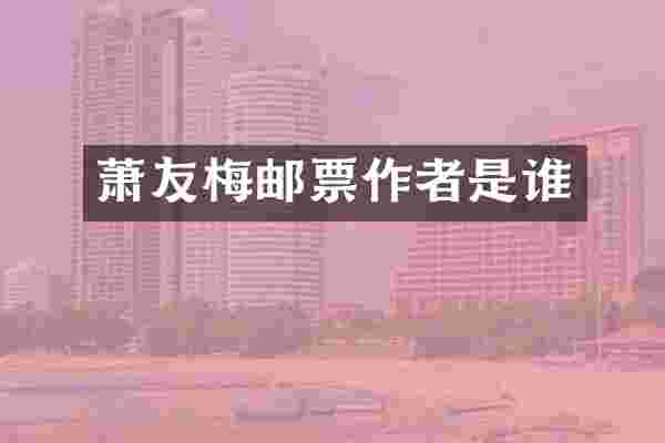 萧友梅邮票作者是谁