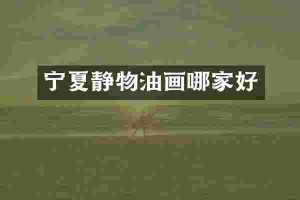 宁夏静物油画哪家好