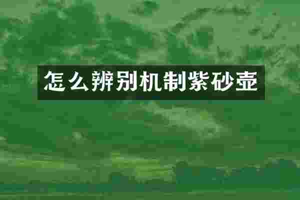 怎么辨别机制紫砂壶
