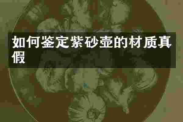 如何鉴定紫砂壶的材质真假