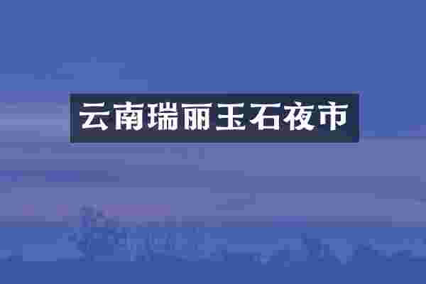 云南瑞丽玉石夜市