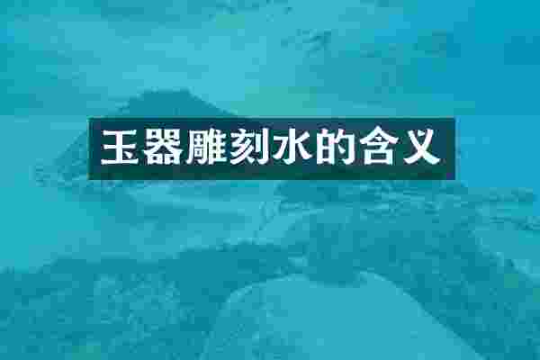 玉器雕刻水的含义