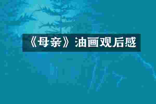《母亲》油画观后感