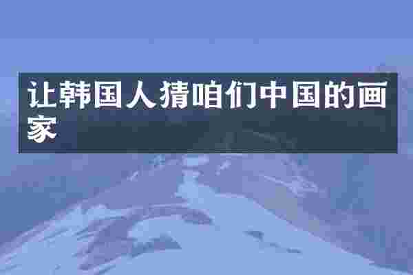 让韩国人猜咱们中国的画家