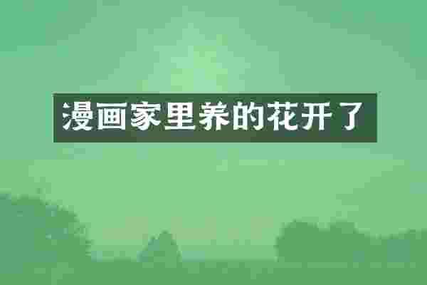 漫画家里养的花开了