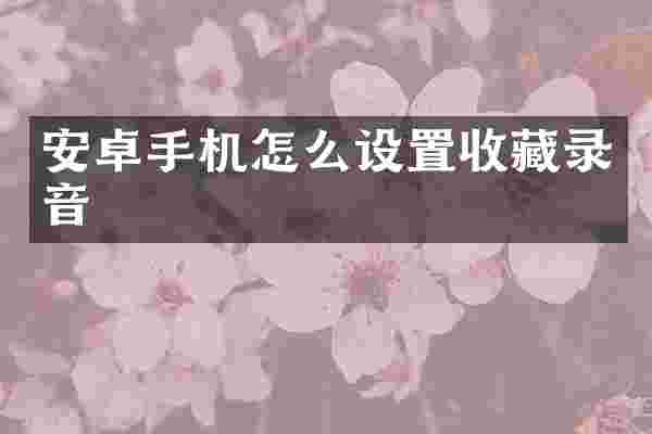 安卓手机怎么设置收藏录音