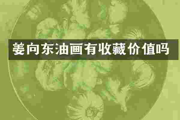 姜油画有收藏价值吗