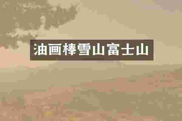 油画棒雪山富士山