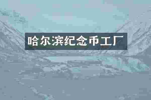 哈尔滨纪念币工厂