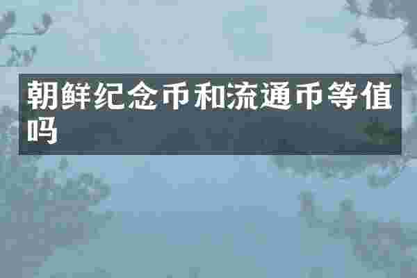 朝鲜纪念币和流通币等值吗
